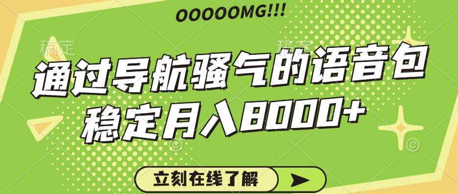 骚气的导航语音包，自用的同时还可以作为项目操作，月入8000+云深网创社聚集了最新的创业项目，副业赚钱，助力网络赚钱创业。云深网创社