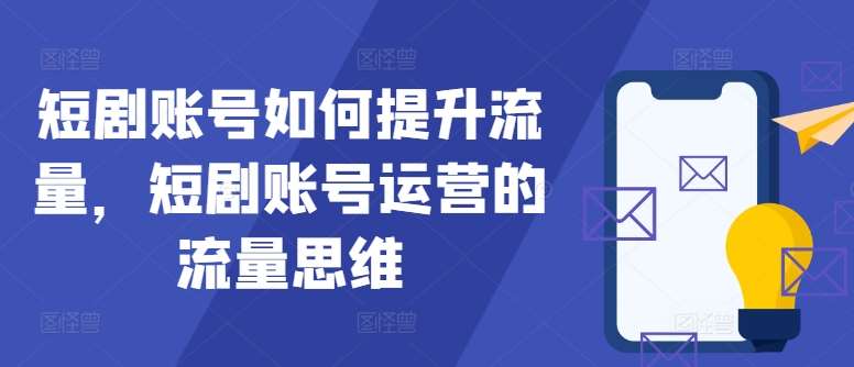 短剧账号如何提升流量，短剧账号运营的流量思维云深网创社聚集了最新的创业项目，副业赚钱，助力网络赚钱创业。云深网创社