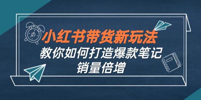 （12535期）小红书带货新玩法【9月课程】教你如何打造爆款笔记，销量倍增（无水印）云深网创社聚集了最新的创业项目，副业赚钱，助力网络赚钱创业。云深网创社