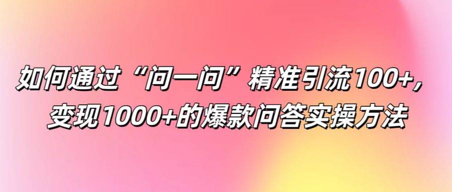 如何通过“问一问”精准引流100+， 变现1000+的爆款问答实操方法云深网创社聚集了最新的创业项目，副业赚钱，助力网络赚钱创业。云深网创社