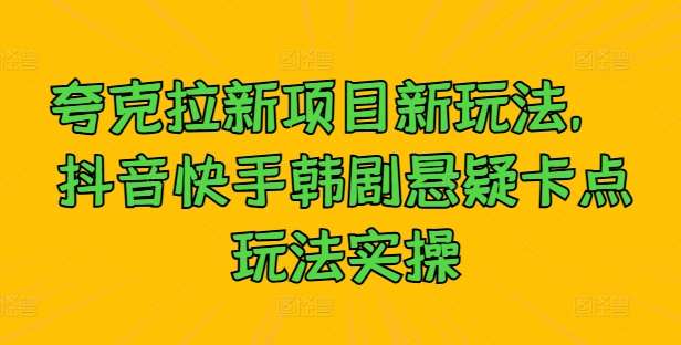 夸克拉新项目新玩法， 抖音快手韩剧悬疑卡点玩法实操云深网创社聚集了最新的创业项目，副业赚钱，助力网络赚钱创业。云深网创社