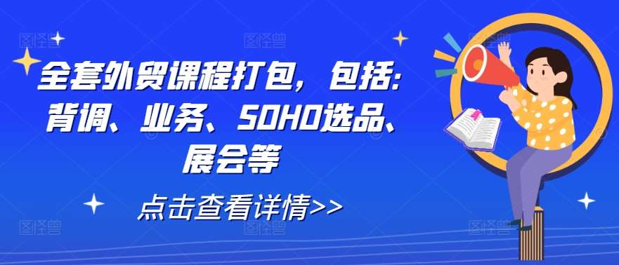 全套外贸课程打包，包括：背调、业务、SOHO选品、展会等云深网创社聚集了最新的创业项目，副业赚钱，助力网络赚钱创业。云深网创社