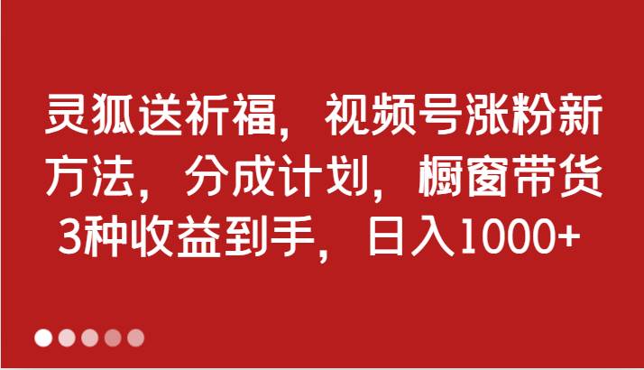 灵狐送祈福，视频号涨粉新方法，分成计划，橱窗带货 3种收益到手，日入1000+云深网创社聚集了最新的创业项目，副业赚钱，助力网络赚钱创业。云深网创社