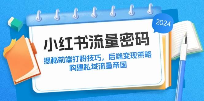 （12510期）小红书流量密码：揭秘前端打粉技巧，后端变现策略，构建私域流量帝国云深网创社聚集了最新的创业项目，副业赚钱，助力网络赚钱创业。云深网创社