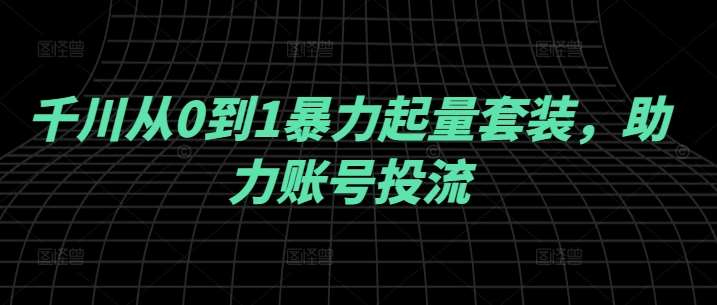 千川从0到1暴力起量套装，助力账号投流云深网创社聚集了最新的创业项目，副业赚钱，助力网络赚钱创业。云深网创社