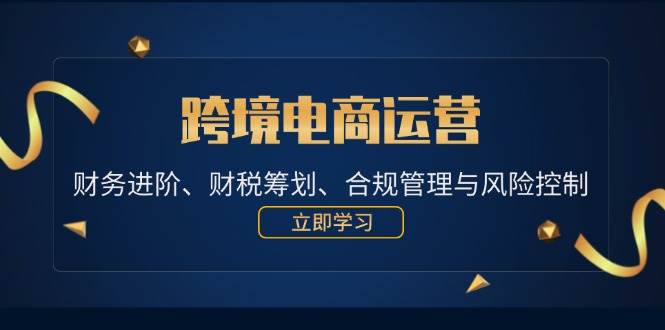 （12592期）跨境电商运营：财务进阶、财税筹划、合规管理与风险控制云深网创社聚集了最新的创业项目，副业赚钱，助力网络赚钱创业。云深网创社