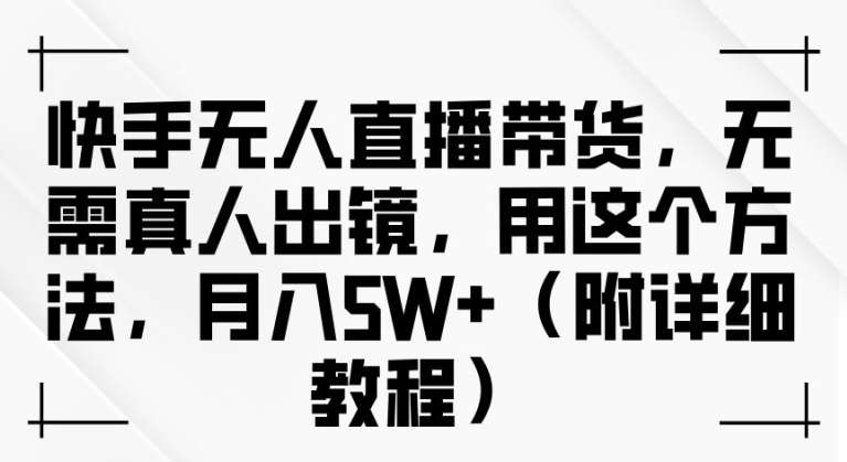 快手无人直播带货，无需真人出镜，用这个方法，月入过万(附详细教程)【揭秘】云深网创社聚集了最新的创业项目，副业赚钱，助力网络赚钱创业。云深网创社