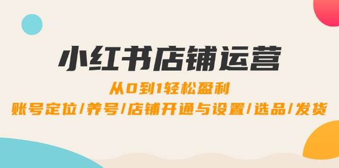 （12570期）小红书店铺运营：0到1轻松盈利，账号定位/养号/店铺开通与设置/选品/发货云深网创社聚集了最新的创业项目，副业赚钱，助力网络赚钱创业。云深网创社