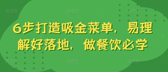 6步打造吸金菜单，易理解好落地，做餐饮必学云深网创社聚集了最新的创业项目，副业赚钱，助力网络赚钱创业。云深网创社