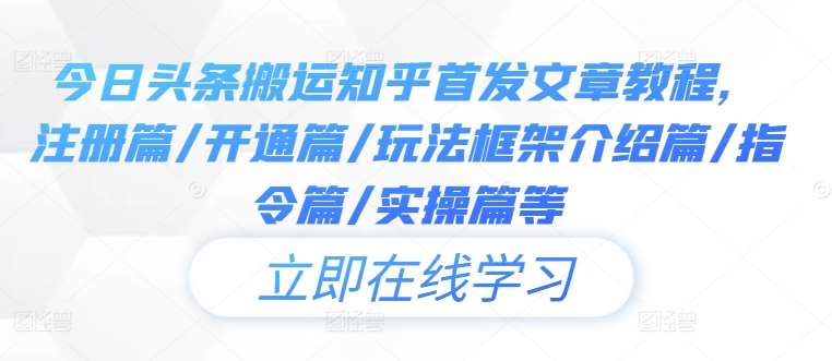 今日头条搬运知乎首发文章教程，注册篇/开通篇/玩法框架介绍篇/指令篇/实操篇等云深网创社聚集了最新的创业项目，副业赚钱，助力网络赚钱创业。云深网创社