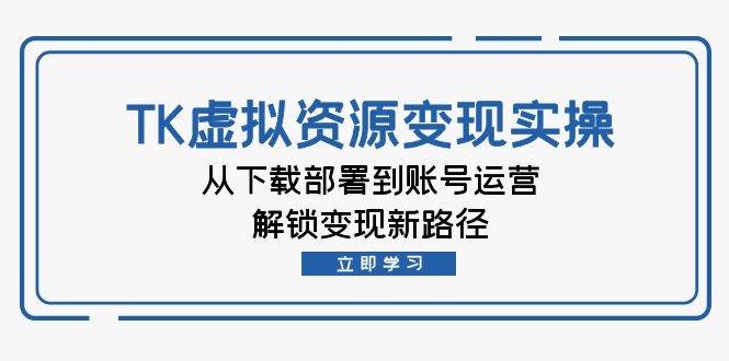 （12770期）TK虚拟资料变现实操：从下载部署到账号运营，解锁变现新路径云深网创社聚集了最新的创业项目，副业赚钱，助力网络赚钱创业。云深网创社