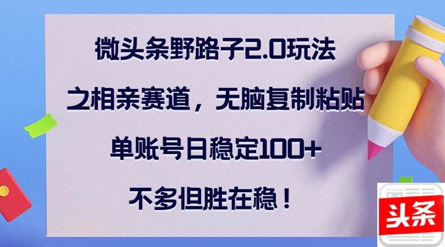 （12763期）微头条野路子2.0玩法之相亲赛道，无脑复制粘贴，单账号日稳定100+，不…云深网创社聚集了最新的创业项目，副业赚钱，助力网络赚钱创业。云深网创社