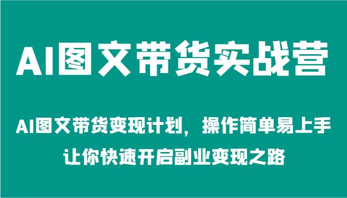 AI图文带货实战营-AI图文带货变现计划，操作简单易上手，让你快速开启副业变现之路云深网创社聚集了最新的创业项目，副业赚钱，助力网络赚钱创业。云深网创社