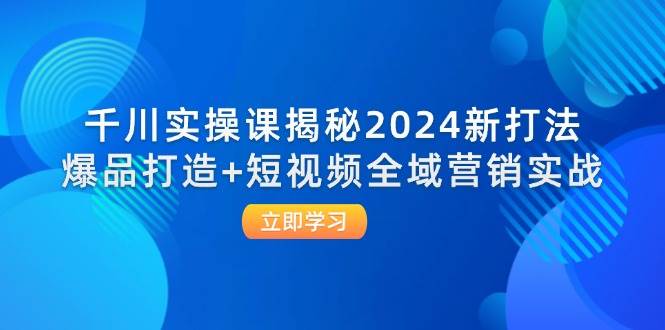 （12424期）千川实操课揭秘2024新打法：爆品打造+短视频全域营销实战云深网创社聚集了最新的创业项目，副业赚钱，助力网络赚钱创业。云深网创社