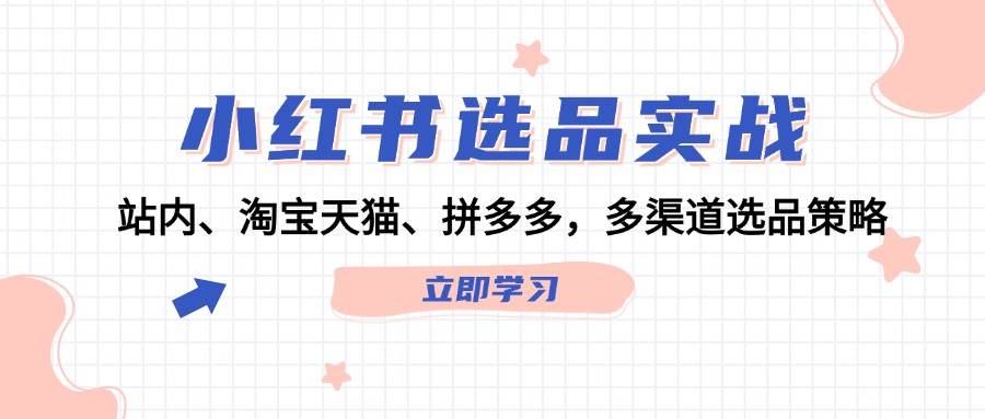 （12443期）小红书选品实战：站内、淘宝天猫、拼多多，多渠道选品策略云深网创社聚集了最新的创业项目，副业赚钱，助力网络赚钱创业。云深网创社