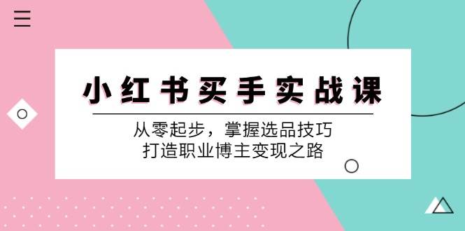 小红书买手实战课：从零起步，掌握选品技巧，打造职业博主变现之路云深网创社聚集了最新的创业项目，副业赚钱，助力网络赚钱创业。云深网创社