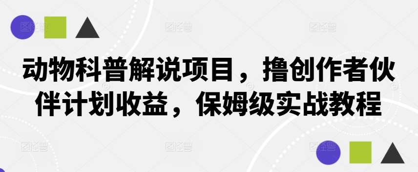 动物科普解说项目，撸创作者伙伴计划收益，保姆级实战教程云深网创社聚集了最新的创业项目，副业赚钱，助力网络赚钱创业。云深网创社