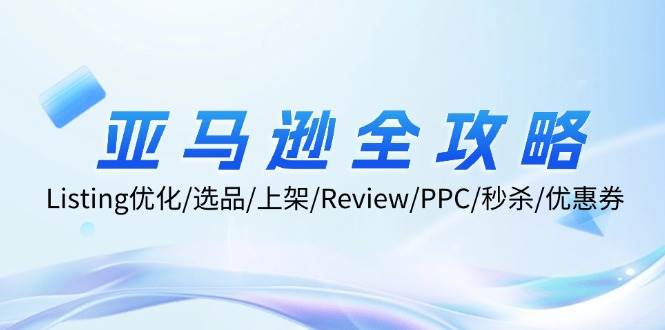 （12416期）亚马逊全攻略：Listing优化/选品/上架/Review/PPC/秒杀/优惠券/无水印课云深网创社聚集了最新的创业项目，副业赚钱，助力网络赚钱创业。云深网创社