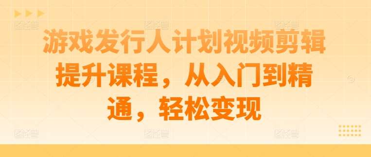 游戏发行人计划视频剪辑提升课程，从入门到精通，轻松变现云深网创社聚集了最新的创业项目，副业赚钱，助力网络赚钱创业。云深网创社