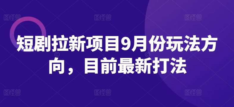 短剧拉新项目9月份玩法方向，目前最新打法云深网创社聚集了最新的创业项目，副业赚钱，助力网络赚钱创业。云深网创社