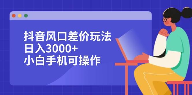 （12567期）抖音风口差价玩法，日入3000+，小白手机可操作云深网创社聚集了最新的创业项目，副业赚钱，助力网络赚钱创业。云深网创社