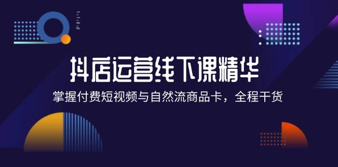 （12415期）抖店进阶线下课精华：掌握付费短视频与自然流商品卡，全程干货！云深网创社聚集了最新的创业项目，副业赚钱，助力网络赚钱创业。云深网创社