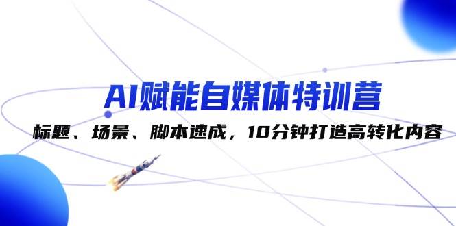 AI赋能自媒体特训营：标题、场景、脚本速成，10分钟打造高转化内容云深网创社聚集了最新的创业项目，副业赚钱，助力网络赚钱创业。云深网创社