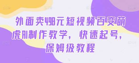 外面卖498元短视频百变萌虎AI制作教学，快速起号，保姆级教程云深网创社聚集了最新的创业项目，副业赚钱，助力网络赚钱创业。云深网创社