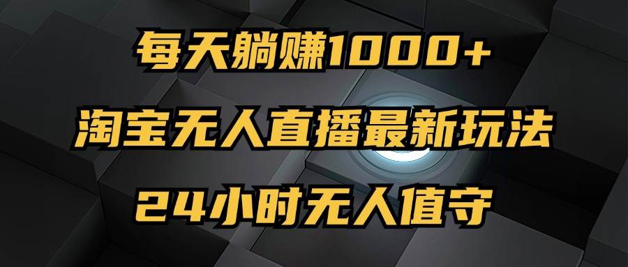 （12746期）最新淘宝无人直播玩法，每天躺赚1000+，24小时无人值守，不违规不封号云深网创社聚集了最新的创业项目，副业赚钱，助力网络赚钱创业。云深网创社