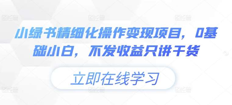 小绿书精细化操作变现项目，0基础小白，不发收益只讲干货云深网创社聚集了最新的创业项目，副业赚钱，助力网络赚钱创业。云深网创社