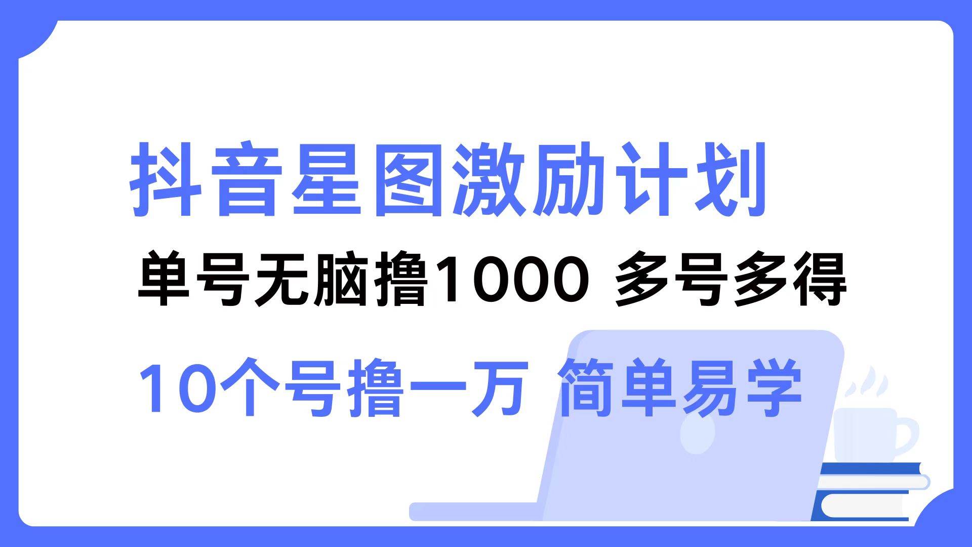 （12787期）抖音星图激励计划 单号可撸1000  2个号2000  多号多得 简单易学云深网创社聚集了最新的创业项目，副业赚钱，助力网络赚钱创业。云深网创社