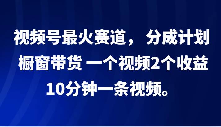 视频号最火赛道， 分成计划， 橱窗带货，一个视频2个收益，10分钟一条视频。云深网创社聚集了最新的创业项目，副业赚钱，助力网络赚钱创业。云深网创社