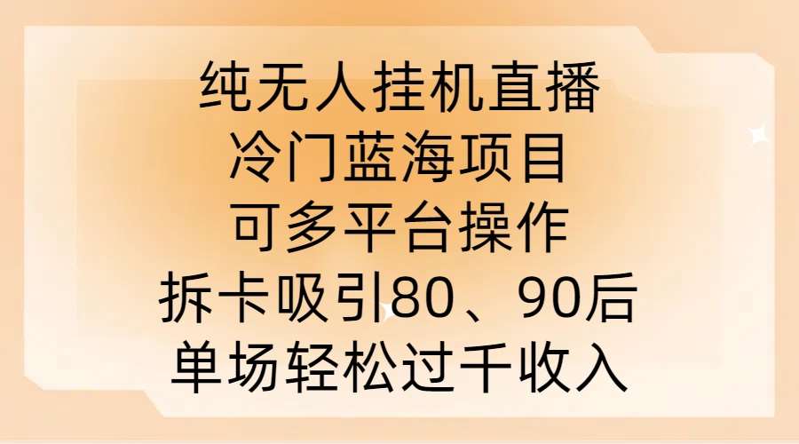 纯无人挂JI直播，冷门蓝海项目，可多平台操作，拆卡吸引80、90后，单场轻松过千收入【揭秘】云深网创社聚集了最新的创业项目，副业赚钱，助力网络赚钱创业。云深网创社