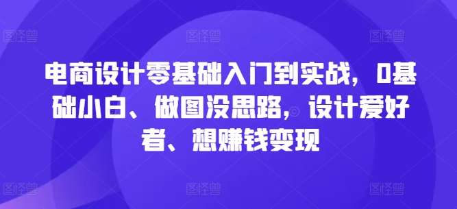 电商设计零基础入门到实战，0基础小白、做图没思路，设计爱好者、想赚钱变现云深网创社聚集了最新的创业项目，副业赚钱，助力网络赚钱创业。云深网创社