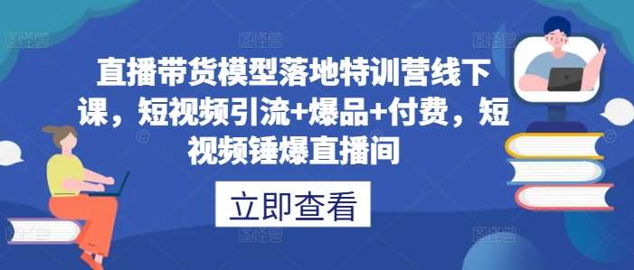 直播带货模型落地特训营线下课，​短视频引流+爆品+付费，短视频锤爆直播间云深网创社聚集了最新的创业项目，副业赚钱，助力网络赚钱创业。云深网创社