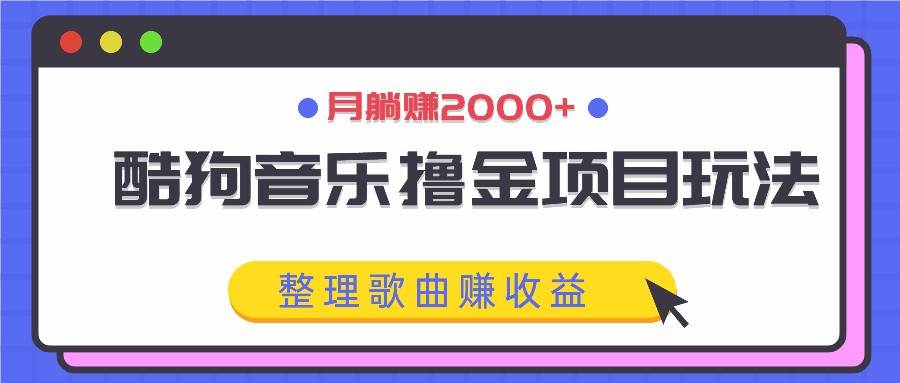 酷狗音乐撸金项目玩法，整理歌曲赚收益，月躺赚2000+云深网创社聚集了最新的创业项目，副业赚钱，助力网络赚钱创业。云深网创社