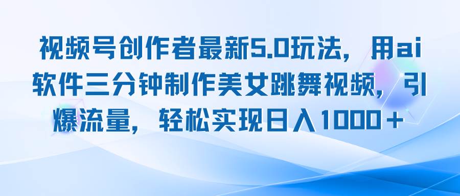 （12729期）视频号创作者最新5.0玩法，用ai软件三分钟制作美女跳舞视频 实现日入1000+云深网创社聚集了最新的创业项目，副业赚钱，助力网络赚钱创业。云深网创社