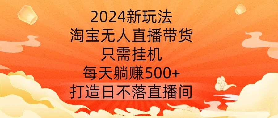 2024新玩法，淘宝无人直播带货，只需挂机，每天躺赚500+ 打造日不落直播间【揭秘】云深网创社聚集了最新的创业项目，副业赚钱，助力网络赚钱创业。云深网创社