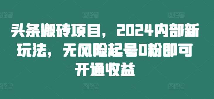 头条搬砖项目，2024内部新玩法，无风险起号0粉即可开通收益云深网创社聚集了最新的创业项目，副业赚钱，助力网络赚钱创业。云深网创社