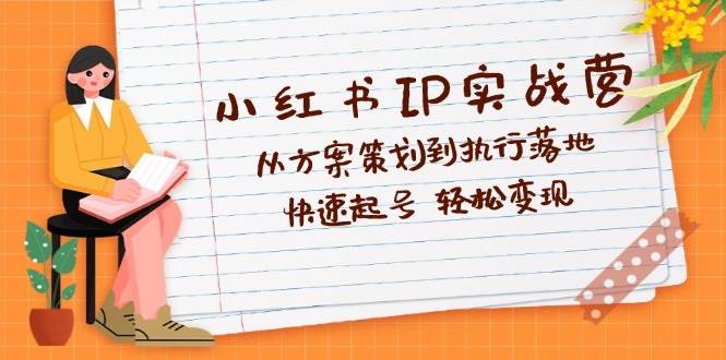 （12604期）小红书IP实战营深度解析：从方案策划到执行落地，快速起号  轻松变现云深网创社聚集了最新的创业项目，副业赚钱，助力网络赚钱创业。云深网创社