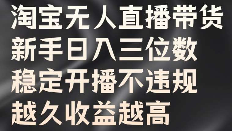 淘宝无人直播带货，新手日入三位数，稳定开播不违规，越久收益越高【揭秘】云深网创社聚集了最新的创业项目，副业赚钱，助力网络赚钱创业。云深网创社