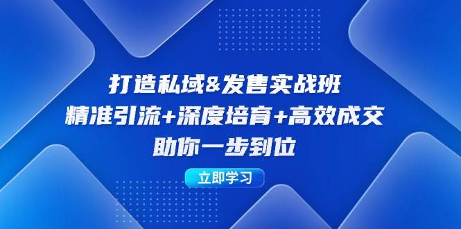 （12642期）打造私域&发售实操班：精准引流+深度培育+高效成交，助你一步到位云深网创社聚集了最新的创业项目，副业赚钱，助力网络赚钱创业。云深网创社