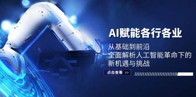 AI赋能各行各业：从基础到前沿，全面解析人工智能革命下的新机遇与挑战云深网创社聚集了最新的创业项目，副业赚钱，助力网络赚钱创业。云深网创社