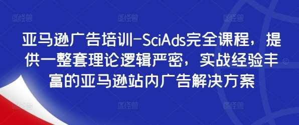 亚马逊广告培训-SciAds完全课程，提供一整套理论逻辑严密，实战经验丰富的亚马逊站内广告解决方案云深网创社聚集了最新的创业项目，副业赚钱，助力网络赚钱创业。云深网创社