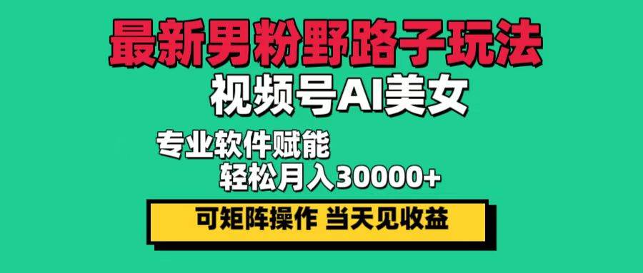 （12909期）最新男粉野路子玩法，视频号AI美女，当天见收益，轻松月入30000＋云深网创社聚集了最新的创业项目，副业赚钱，助力网络赚钱创业。云深网创社