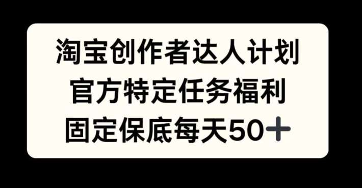 淘宝创作者达人计划，官方特定任务福利，固定保底每天50+【揭秘】云深网创社聚集了最新的创业项目，副业赚钱，助力网络赚钱创业。云深网创社