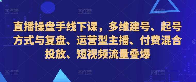 直播操盘手线下课，多维建号、起号方式与复盘、运营型主播、付费混合投放、短视频流量叠爆云深网创社聚集了最新的创业项目，副业赚钱，助力网络赚钱创业。云深网创社