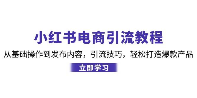 （12913期）小红书电商引流教程：从基础操作到发布内容，引流技巧，轻松打造爆款产品云深网创社聚集了最新的创业项目，副业赚钱，助力网络赚钱创业。云深网创社