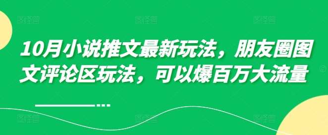 10月小说推文最新玩法，朋友圈图文评论区玩法，可以爆百万大流量 云深网创社聚集了最新的创业项目，副业赚钱，助力网络赚钱创业。云深网创社