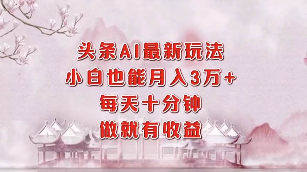 （12843期）头条AI最新玩法，小白轻松月入三万＋，每天十分钟，做就有收益云深网创社聚集了最新的创业项目，副业赚钱，助力网络赚钱创业。云深网创社